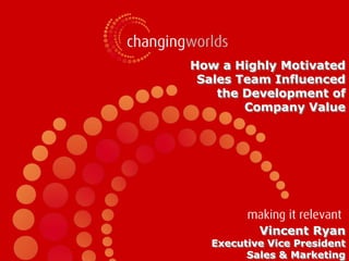 How a Highly Motivated
            Sales Team Influenced
               the Development of
                   Company Value




                      Vincent Ryan
              Executive Vice President
6/1/2011
                    Sales & Marketing
 