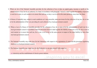 FINAL CONFERENCE REPORT PAGE 695
8. Where an Act of the National Assembly provides for the collection of tax or duty on capital gains, incomes or profit or the
administration of any law by an authority of a State in accordance with paragraph 7 hereof, it shall regulate the liability of persons
to such tax or duty in such manner as to ensure that such tax or duty is not levied on the same person by more than one State;
9. A House of Assembly may, subject to such conditions as it may prescribe, make provisions for the collection of any tax, fee or rate
or for the administration of the Law providing for such collection by a local government council;
10. Where a Law of a House of Assembly provides for the collection of tax, fee or rate or for the administration of such Law by a
local government council in accordance with the provisions hereof it shall regulate the liability of persons to the tax, fee or rate in
such manner as to ensure that such tax, fee or rate is not levied on the same person in respect of the same liability by more than
one local government council;
11. The National Assembly may make laws for the Federation with respect to the registration of voters and the procedure regulating
elections to a local government council;
12. The National Assembly may make laws for the Federation or any part thereof with respect to:
(a) electricity and the establishment of electric power stations;
 