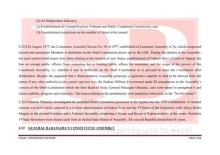 FINAL CONFERENCE REPORT PAGE 568
(d) An Independent Judiciary;
(e) Establishment of Corrupt Practices Tribunal and Public Complaints Commission, and;
(f) Constitutional restrictions on the number of States to be created.
2.12.2 In August 1977, the Constituent Assembly Decree No. 50 of 1977 established a Constituent Assembly (CA), which comprised
elected and nominated Members to deliberate on the Draft Constitution drawn up by the CDC. During the debates at the Assembly,
the most controversial issues were those relating to the creation of new States; establishment of Federal Shari’a Court of Appeal; the
ban on corrupt public officers from contesting for or holding public offices for sometime, and the scope of the powers of the
Constituent Assembly, i.e. whether it was to deliberate on the Draft Constitution or to proceed to enact the Constitution after
deliberation. Despite the argument that a Representative Assembly possesses a legitimacy superior to that to be derived from the
stamp of any other authority (salus populi suprema lex), the Federal Military Government made 22 amendments to the Assembly’s
version of the Draft Constitution which the then Head of State, General Olusegun Obasanjo, said were meant to strengthen it and
ensure stability, progress and continuity. The issues relating to the amendments were popularly referred to, as the “No-Go-Areas”!
2.12.3 General Obasanjo promulgated the amended Draft Constitution presented to his regime into the 1979 Constitution. A General
election was held which, ushered in a civilian administration at Federal level and the 19 States of the Federation with Alhaji Shehu
Shagari as the elected President and a National Assembly comprising a Senate and House of Representatives at the centre. Similarly
19 State Governors were elected each with an elected State House of Assembly. The second Republic lasted four (4) years.
2.13 GENERAL BABANGIDA’S CONSTITUENT ASSEMBLY
 