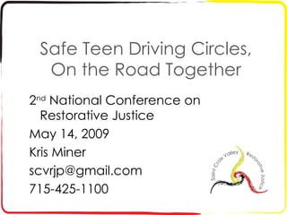 Safe Teen Driving Circles, On the Road Together 2 nd  National Conference on Restorative Justice May 14, 2009 Kris Miner [email_address] 715-425-1100 