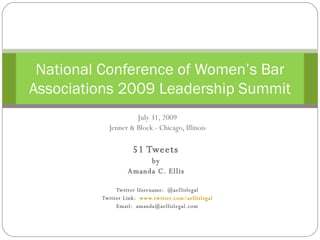 July 31, 2009 Jenner & Block - Chicago, Illinois 51 Tweets  by  Amanda C. Ellis  Twitter Username:  @aellislegal Twitter Link:  www.twitter.com/aellislegal Email:  [email_address] National Conference of Women’s Bar Associations 2009 Leadership Summit 