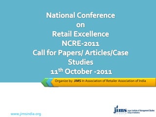 Organize by: JIMS In Association of Retailer Association of India National Conference on Retail ExcellenceNCRE-2011Call for Papers/ Articles/Case Studies 11th October -2011 