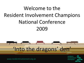 Welcome to the Resident Involvement Champions National Conference 2009 ‘ Into the dragons’ den’ 