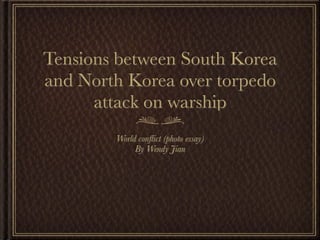 Tensions between South Korea
and North Korea over torpedo
      attack on warship
        World conﬂict (photo essay)
             By Wendy Jian
 