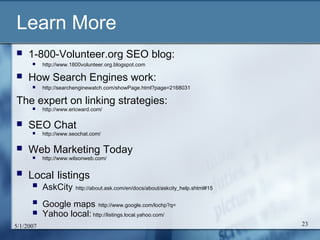 Learn More
    1-800-Volunteer.org SEO blog:
          http://www.1800volunteer.org.blogspot.com

    How Search Engine...