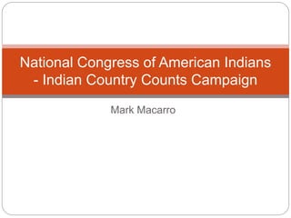 Mark Macarro
National Congress of American Indians
- Indian Country Counts Campaign
 