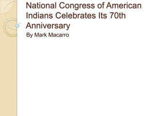 National Congress of American
Indians Celebrates Its 70th
Anniversary
By Mark Macarro
 