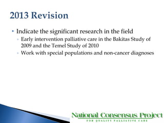  Indicate the significant research in the field 
◦ Early intervention palliative care in the Bakitas Study of 
2009 and the Temel Study of 2010 
◦ Work with special populations and non-cancer diagnoses 
 