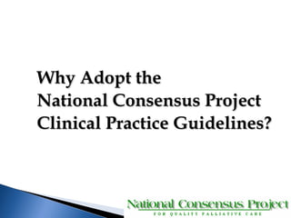 WWhhyy AAddoopptt tthhee 
NNaattiioonnaall CCoonnsseennssuuss PPrroojjeecctt 
CClliinniiccaall PPrraaccttiiccee GGuuiiddeelliinneess?? 
 