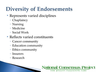  Represents varied disciplines 
◦ Chaplaincy 
◦ Nursing 
◦ Medicine 
◦ Social Work 
 Reflects varied constituents 
◦ Cancer community 
◦ Education community 
◦ Ethics community 
◦ Insurers 
◦ Research 
 