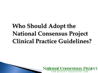 WWhhoo SShhoouulldd AAddoopptt tthhee 
NNaattiioonnaall CCoonnsseennssuuss PPrroojjeecctt 
CClliinniiccaall PPrraaccttiiccee GGuuiiddeelliinneess?? 
 