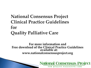 For more information and 
Free download of the Clinical Practice Guidelines 
available at: 
www.nationalconsensusproject.org 
