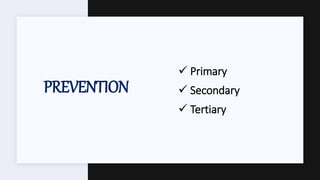 PREVENTION
 Primary
 Secondary
 Tertiary
 
