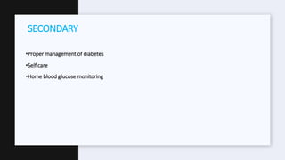•Proper management of diabetes
•Self care
•Home blood glucose monitoring
SECONDARY
 