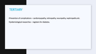 •Prevention of complications – cardiomyopathy, retinopathy, neuropathy, nephropathy etc.
•Epidemiological researches – registers for diabetes.
TERTIARY
 