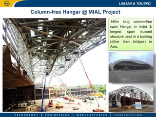 Column-free Hangar @ MIAL Project
145m long column-free
span Hangar in India &
longest span trussed
structure used in a building
(other than bridges) in
Asia.
 