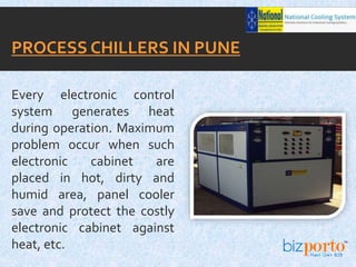 Every electronic control
system generates heat
during operation. Maximum
problem occur when such
electronic cabinet are
placed in hot, dirty and
humid area, panel cooler
save and protect the costly
electronic cabinet against
heat, etc.
PROCESS CHILLERS IN PUNE
 