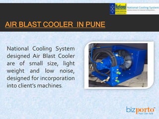 National Cooling System
designed Air Blast Cooler
are of small size, light
weight and low noise,
designed for incorporation
into client’s machines.
AIR BLAST COOLER IN PUNE
 