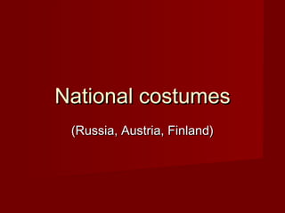 National costumesNational costumes
(Russia, Austria, Finland)(Russia, Austria, Finland)
 