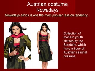 Austrian costume
Nowadays
Collection of
modern youth
clothes by the
Sportalm, which
have a base of
Austrian national
costume.
NowadaysNowadays ethics is one the most popular fashion tendency.ethics is one the most popular fashion tendency.
 