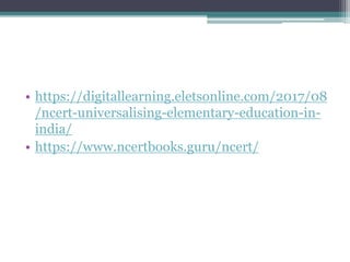 • https://digitallearning.eletsonline.com/2017/08
/ncert-universalising-elementary-education-in-
india/
• https://www.ncertbooks.guru/ncert/
 