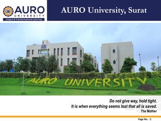 Do not give way, hold tight.
It is when everything seems lost that all is saved.
The Mother
AURO University, Surat
Page No. : 1
 