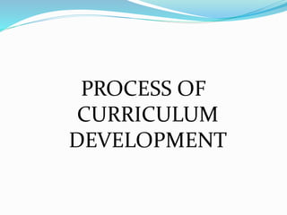 PROCESS OF
CURRICULUM
DEVELOPMENT
 