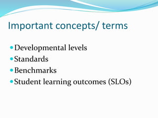 Important concepts/ terms
Developmental levels
Standards
Benchmarks
Student learning outcomes (SLOs)
 
