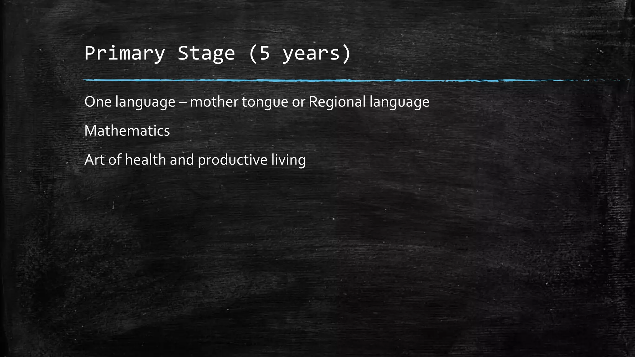 Primary Stage (5 years)
One language – mother tongue or Regional language
Mathematics
Art of health and productive living
 