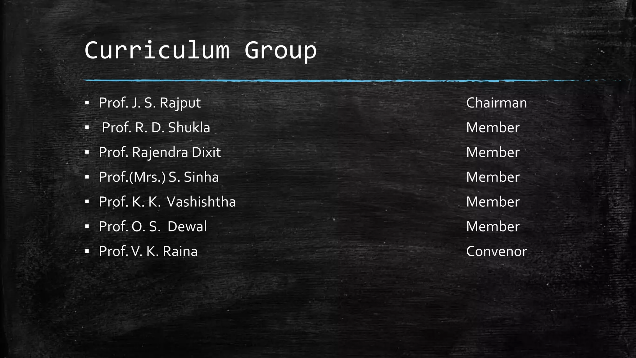 Curriculum Group
▪ Prof. J. S. Rajput Chairman
▪ Prof. R. D. Shukla Member
▪ Prof. Rajendra Dixit Member
▪ Prof.(Mrs.) S. Sinha Member
▪ Prof. K. K. Vashishtha Member
▪ Prof. O. S. Dewal Member
▪ Prof.V. K. Raina Convenor
 