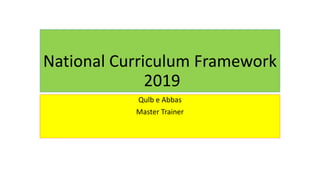 National Curriculum Framework
2019
Qulb e Abbas
Master Trainer
 