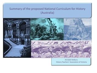 Summary of the proposed National Curriculum for History
                     (Australia)




                                            Annabel Astbury
                                 History Teachers’ Association of Victoria
 