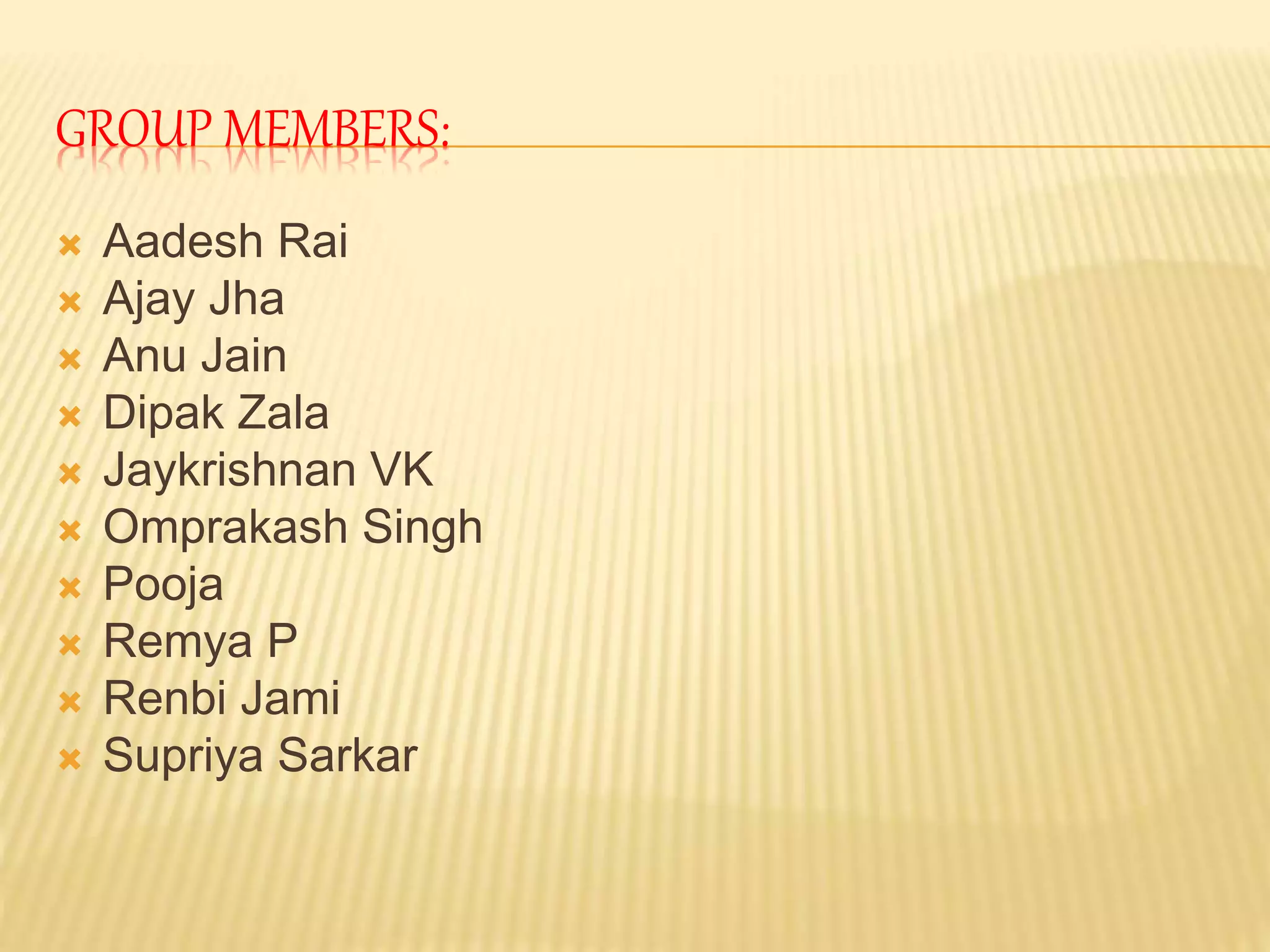 GROUP MEMBERS:
 Aadesh Rai
 Ajay Jha
 Anu Jain
 Dipak Zala
 Jaykrishnan VK
 Omprakash Singh
 Pooja
 Remya P
 Renbi Jami
 Supriya Sarkar
 