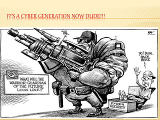 IT’S A CYBER GENERATION NOW DUDE!!!
 