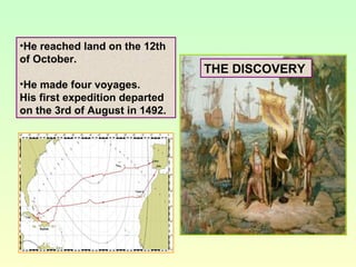 THE DISCOVERY <ul><li>He reached land on the 12th of October. </li></ul><ul><li>He made four voyages. </li></ul><ul><li>Hi...