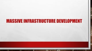 MASSIVE INFRASTRUCTURE DEVELOPMENT
 