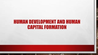 HUMAN DEVELOPMENT AND HUMAN
CAPITAL FORMATION
 