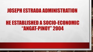 JOSEPH ESTRADA ADMINISTRATION
HE ESTABLISHED A SOCIO-ECONOMIC
“ANGAT-PINOY” 2004
 