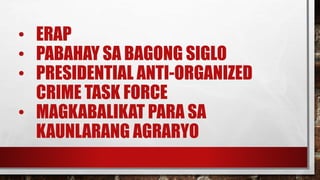 • ERAP
• PABAHAY SA BAGONG SIGLO
• PRESIDENTIAL ANTI-ORGANIZED
CRIME TASK FORCE
• MAGKABALIKAT PARA SA
KAUNLARANG AGRARYO
 