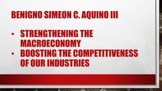 BENIGNO SIMEON C. AQUINO III
• STRENGTHENING THE
MACROECONOMY
• BOOSTING THE COMPETITIVENESS
OF OUR INDUSTRIES
 