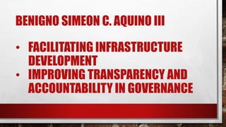BENIGNO SIMEON C. AQUINO III
• FACILITATING INFRASTRUCTURE
DEVELOPMENT
• IMPROVING TRANSPARENCY AND
ACCOUNTABILITY IN GOVERNANCE
 