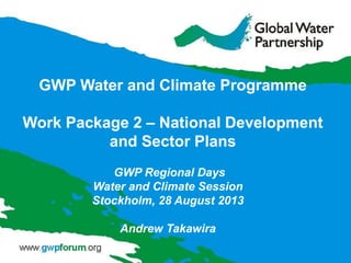 GWP Regional Days
Water and Climate Session
Stockholm, 28 August 2013
Andrew Takawira
GWP Water and Climate Programme
Work Package 2 – National Development
and Sector Plans
 