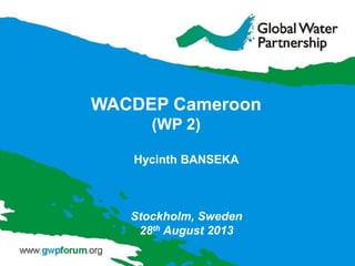 Hycinth BANSEKA
Stockholm, Sweden
28th August 2013
WACDEP Cameroon
(WP 2)
 