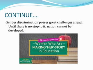 CONTINUE….
Gender discrimination posses great challenges ahead.
Until there is no stop to it, nation cannot be
developed.
 