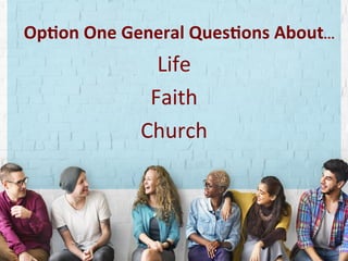 Op1on	One	General	Ques1ons	About…	
Life	
Faith	
Church	
	
 