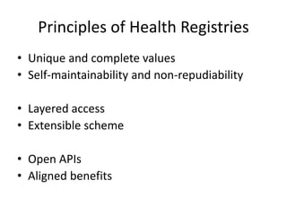 Principles of Health Registries
• Unique and complete values
• Self-maintainability and non-repudiability
• Layered access
• Extensible scheme
• Open APIs
• Aligned benefits
 