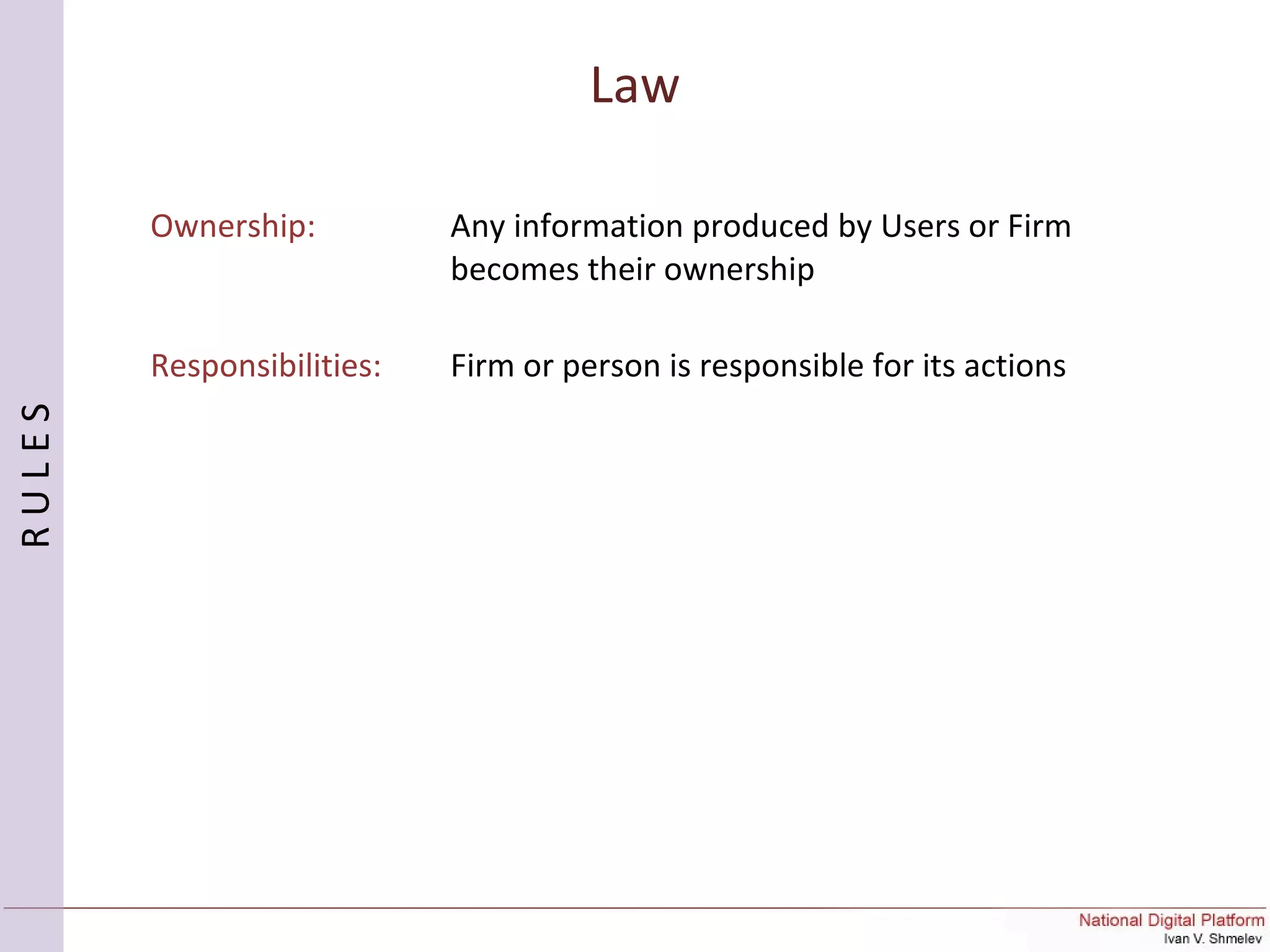 Law
RULES
Ownership: Any information produced by Users or Firm
becomes their ownership
Responsibilities: Firm or person is responsible for its actions
 