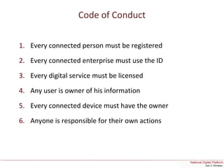 Code of Conduct
1. Every connected person must be registered
2. Every connected enterprise must use the ID
3. Every digital service must be licensed
4. Any user is owner of his information
5. Every connected device must have the owner
6. Anyone is responsible for their own actions
 