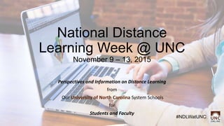 National Distance
Learning Week @ UNC
November 9 – 13, 2015
Perspectives and Information on Distance Learning
from
Our University of North Carolina System Schools
for
Students and Faculty
#NDLWatUNC
 