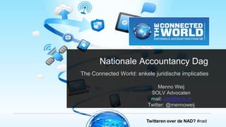 Nationale Accountancy Dag
The Connected World: enkele juridische implicaties

                               Menno Weij
                           SOLV Advocaten
                           mail: weij@solv.nl
                          Twitter: @mennoweij


                         Twitteren over de NAD? #nad
 